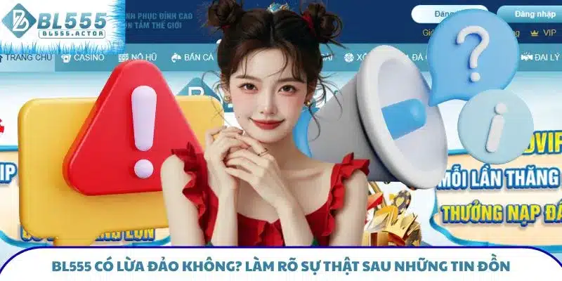 BL555 Có Lừa Đảo Không? Làm Rõ Sự Thật Sau Những Tin Đồn