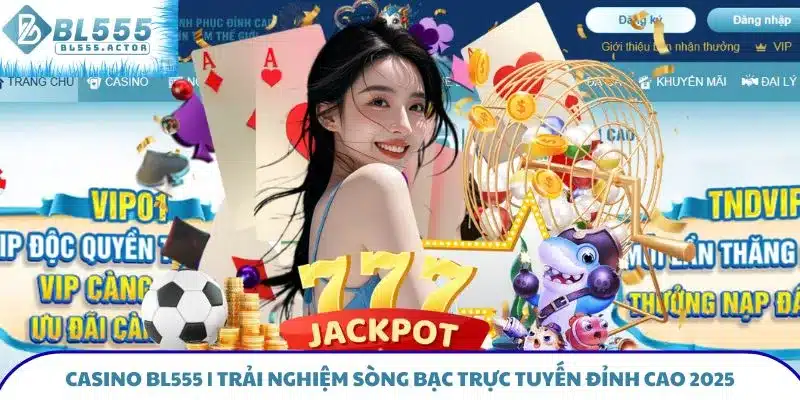 Casino BL555 - Trải Nghiệm Sòng Bạc Trực Tuyến Đỉnh Cao 2025