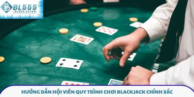 Hướng dẫn hội viên quy trình chơi Blackjack chính xác
