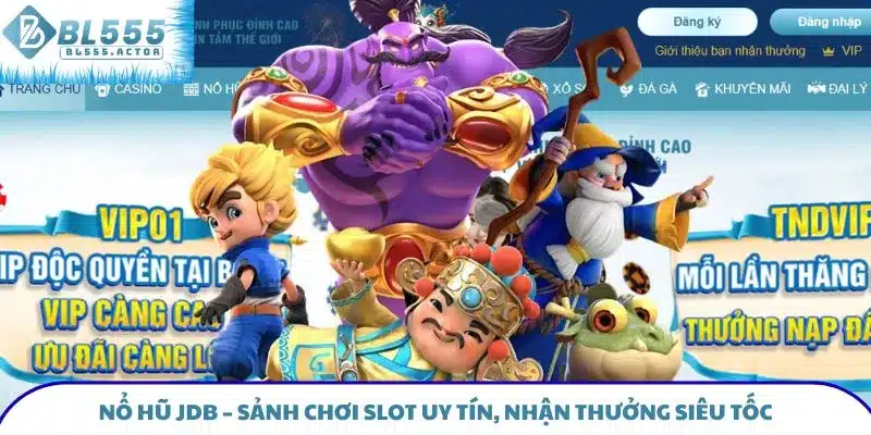Nổ Hũ JDB – Sảnh Chơi Slot Uy Tín, Nhận Thưởng Siêu Tốc