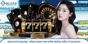 Roulette Online - Vòng Quay May Mắn Trúng Tiền Tỷ Tại BL555