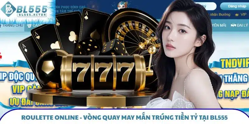 Roulette Online - Vòng Quay May Mắn Trúng Tiền Tỷ Tại BL555