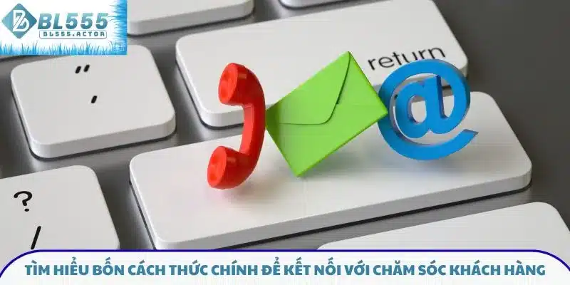 Tìm hiểu bốn cách thức chính để kết nối với chăm sóc khách hàng
