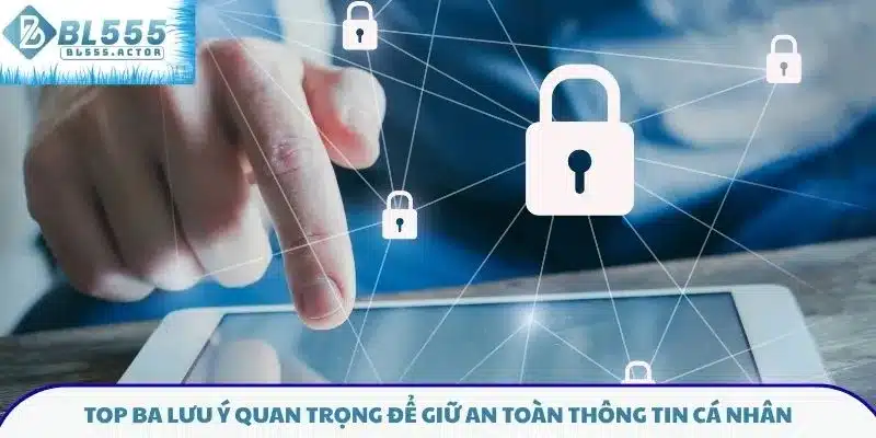 Top ba lưu ý quan trọng để giữ an toàn thông tin cá nhân