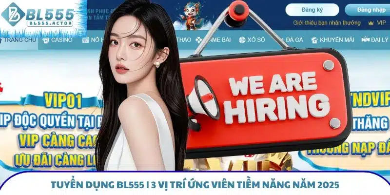 Tuyển Dụng BL555 - 3 Vị Trí Ứng Viên Tiềm Năng Năm 2025