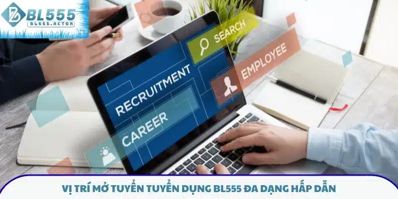Vị trí mở tuyển tuyển dụng BL555 đa dạng hấp dẫn