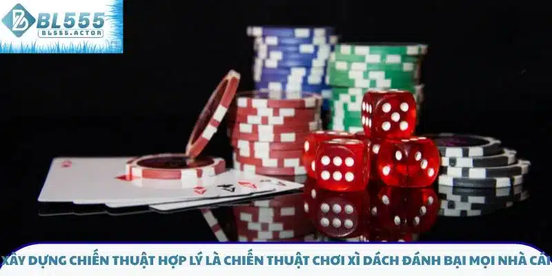 Xây dựng chiến thuật hợp lý là chiến thuật chơi xì dách đánh bại mọi nhà cái